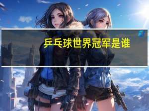 乒乓球世界冠军是谁