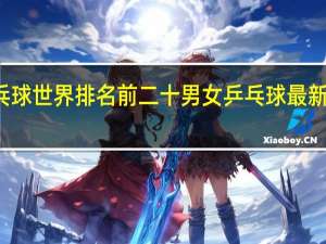 乒乓球世界排名前二十男女 乒乓球最新世界排名