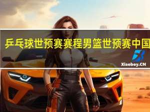 乒乓球世预赛赛程 男篮世预赛中国赛程
