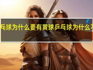 乒乓球为什么要有黄球 乒乓球为什么不用黄球