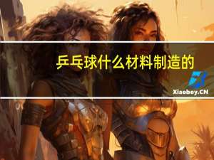 乒乓球什么材料制造的