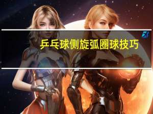 乒乓球侧旋弧圈球技巧