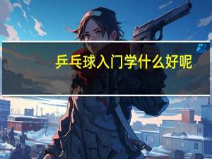 乒乓球入门学什么好呢