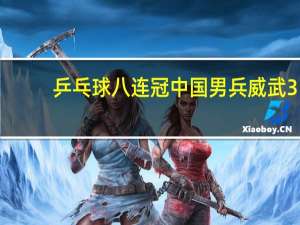 乒乓球八连冠 中国男兵威武3-1逆风翻盘