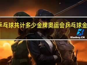 乒乓球共计多少金牌 奥运会乒乓球金牌几枚