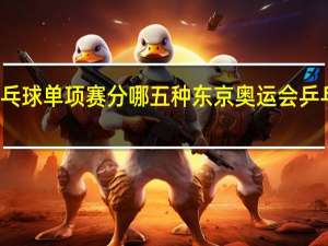 乒乓球单项赛分哪五种 东京奥运会乒乓球赛制