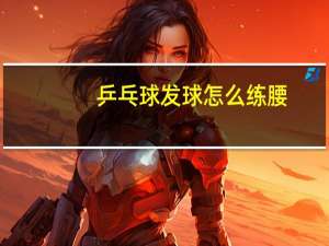 乒乓球发球怎么练腰