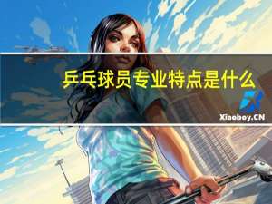 乒乓球员专业特点是什么