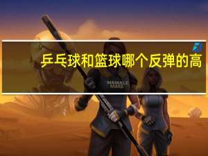 乒乓球和篮球哪个反弹的高