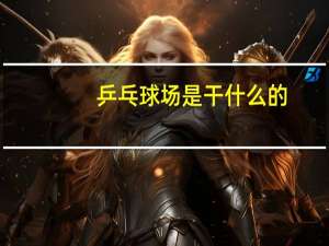 乒乓球场是干什么的