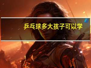 乒乓球多大孩子可以学