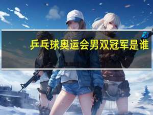 乒乓球奥运会男双冠军是谁