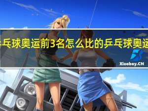 乒乓球奥运前3名怎么比的 乒乓球奥运会比赛