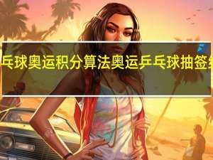 乒乓球奥运积分算法 奥运乒乓球抽签结果出炉