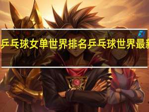 乒乓球女单世界排名 乒乓球世界最新排名