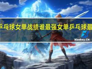乒乓球女单战绩谁最强 女单乒乓球最新排名