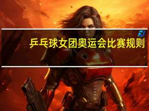 乒乓球女团奥运会比赛规则