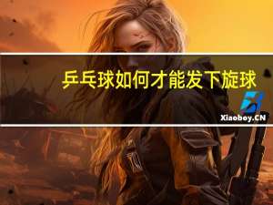 乒乓球如何才能发下旋球