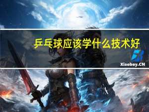乒乓球应该学什么技术好