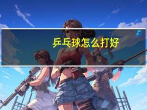 乒乓球怎么打好
