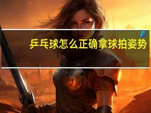 乒乓球怎么正确拿球拍姿势
