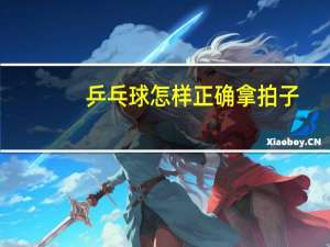 乒乓球怎样正确拿拍子