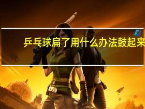 乒乓球扁了用什么办法鼓起来