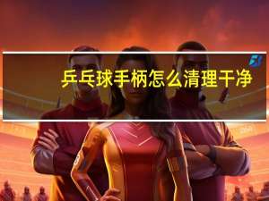 乒乓球手柄怎么清理干净