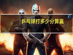 乒乓球打多少分算赢