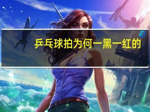 乒乓球拍为何一黑一红的