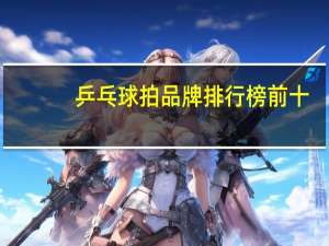 乒乓球拍品牌排行榜前十:红双喜上榜，第八法国名牌