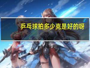 乒乓球拍多少克是好的呀