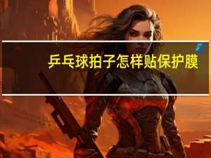 乒乓球拍子怎样贴保护膜