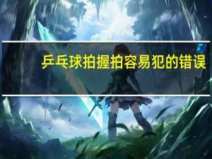 乒乓球拍握拍容易犯的错误