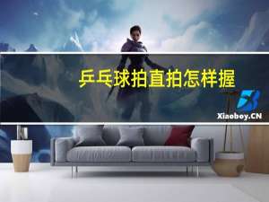 乒乓球拍直拍怎样握