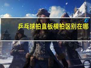 乒乓球拍直板横拍区别在哪