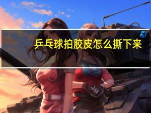 乒乓球拍胶皮怎么撕下来