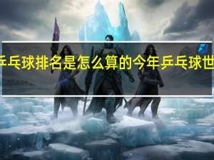 乒乓球排名是怎么算的 今年乒乓球世界排名