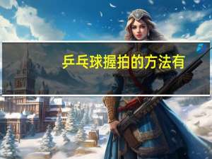 乒乓球握拍的方法有()