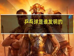 乒乓球是谁发明的