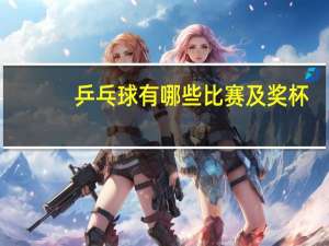 乒乓球有哪些比赛及奖杯