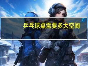 乒乓球桌需要多大空间
