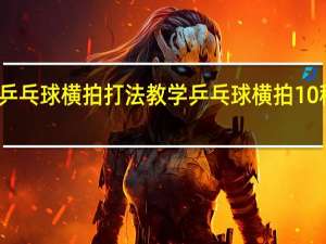 乒乓球横拍打法教学 乒乓球横拍10种打法