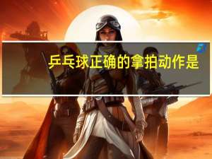 乒乓球正确的拿拍动作是