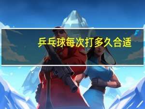 乒乓球每次打多久合适