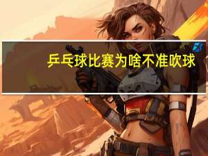 乒乓球比赛为啥不准吹球