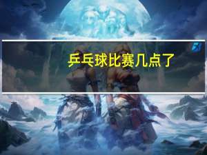 乒乓球比赛几点了