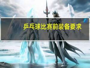 乒乓球比赛前装备要求