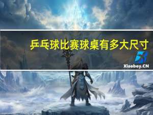 乒乓球比赛球桌有多大尺寸