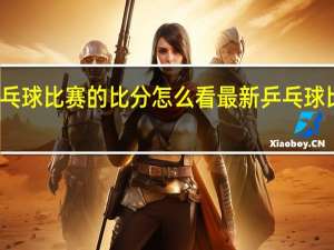 乒乓球比赛的比分怎么看 最新乒乓球比赛结果